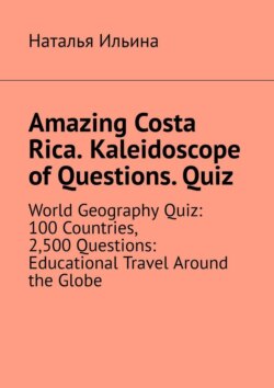Amazing Costa Rica. Kaleidoscope of Questions. Quiz. World Geography Quiz: 100 Countries, 2,500 Questions: Educational Travel Around the Globe