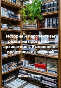 История и перспективы развития программ -  архиваторов. Выполнение практических заданий