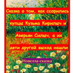 Сказка о том, как ссорились купцы Кузьма Кирилыч и Аверьян Силыч, а их дети другой выход нашли