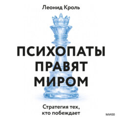 Психопаты правят миром. Стратегия тех, кто побеждает