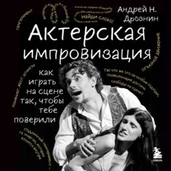 Актерская импровизация. Как играть на сцене так, чтобы тебе поверили