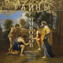 Тайны символов. Зашифрованные знаки тайных обществ, архитектуры, мифологии, искусства, истории