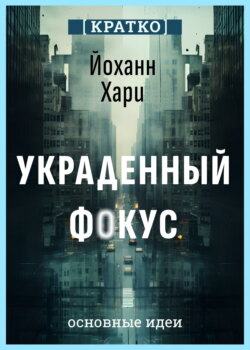 Украденный фокус. Почему мы страдаем от дефицита внимания и как сосредоточиться на самом важном. Йоханн Хари. Кратко