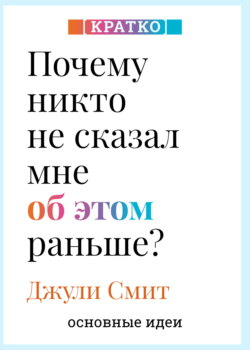 Почему никто не сказал мне об этом раньше? Проверенные психологические инструменты на все случаи жизни. Джули Смит. Кратко