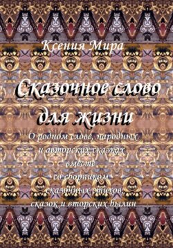 Сказочное слово для жизни: о родном слове, народных и авторских сказках вместе со сборником сказочных стихов, сказок и авторских былин