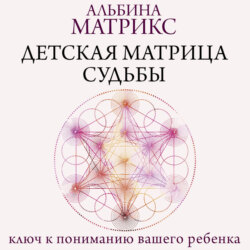 Детская матрица судьбы. Ключ к пониманию вашего ребенка