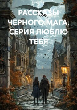 РАССКАЗЫ ЧЕРНОГО МАГА. СЕРИЯ ЛЮБЛЮ ТЕБЯ