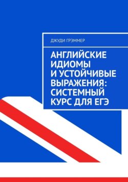 Английские идиомы и устойчивые выражения: системный курс для ЕГЭ