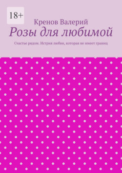 Розы для любимой. Счастье рядом. Истрия любви, которая не имеет границ