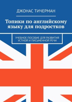 Топики по английскому языку для подростков. Учебное пособие для развития устной и письменной речи