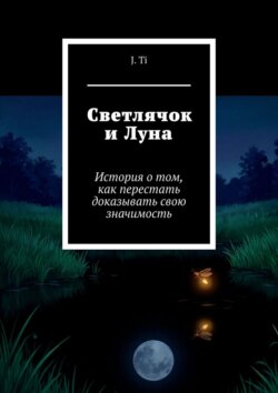 Светлячок и Луна. История о том, как перестать доказывать свою значимость