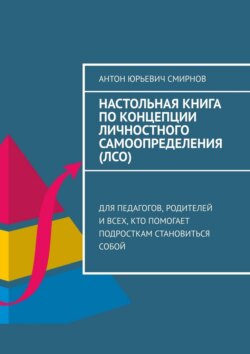 Настольная книга по концепции личностного самоопределения (ЛСО). Для педагогов, родителей и всех, кто помогает подросткам становиться собой