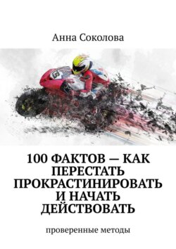 100 фактов – как перестать прокрастинировать и начать действовать. Проверенные методы