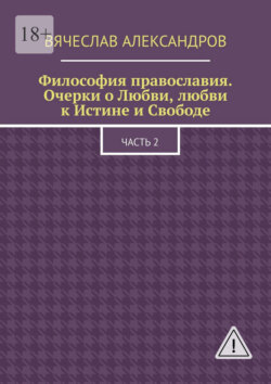 Философия православия. Очерки о Любви, любви к Истине и Свободе. Часть 2