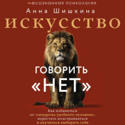 Искусство говорить «НЕТ». Как избавиться от синдрома «удобного человека», перестать подстраиваться и научиться выбирать себя
