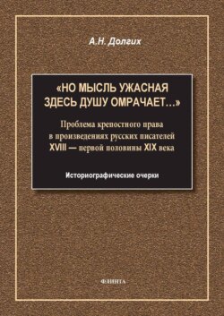 «Но мысль ужасная здесь душу омрачает…». Проблема крепостного права в произведениях русских писателей XVIII – первой половины XIX века. Историографические очерки