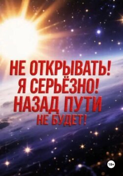 Не открывать! Я серьезно! Назад пути не будет!