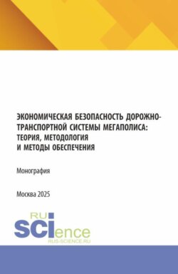 Экономическая безопасность дорожно-транспортной системы мегаполиса :теория, методология и методы обеспечения. (Аспирантура, Магистратура, Специалитет). Монография.