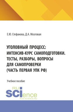 Уголовный процесс: интенсив-курс самоподготовки. Тесты, разборы, вопросы для самопроверки (часть первая УПК РФ). (Бакалавриат, Магистратура, Специалитет). Учебное пособие.