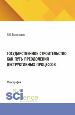 Государственное строительство как путь преодоления деструктивных процессов. (Аспирантура, Бакалавриат, Магистратура). Монография.