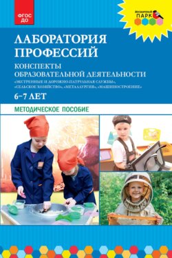 Лаборатория профессий. Конспекты образовательной деятельности: «Экстренные и дорожно-патрульная службы», «Сельское хозяйство», «Металлургия», «Машиностроение». 6–7 лет