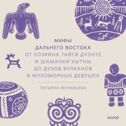 Мифы Дальнего Востока. От хозяина тайги Дуэнте и шаманки Кытны до духов вулканов и мухоморных девушек