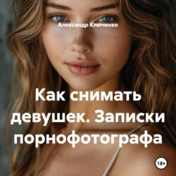 Как снимать девушек. Записки порнофотографа
