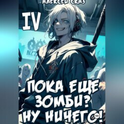 Я пока еще зомби? Ну ничего! Книга IV