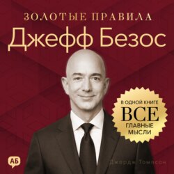 Джефф Безос. Золотые правила. Все главные мысли в одной книге