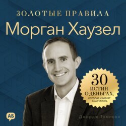 Морган Хаузел. Золотые правила. 30 истин о деньгах, которые изменят вашу жизнь