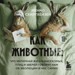 Как животные: что интимная жизнь насекомых, птиц и зверей говорит нам об эволюции, биоразнообразии и нас самих