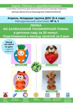 Полимерная глина в детском саду (ДОУ). Младшая группа. Апрель. Методический комплекс 4.1. Готовая программа лепки на месяц. 4 урока со схемами нарезки и видеоуроками.