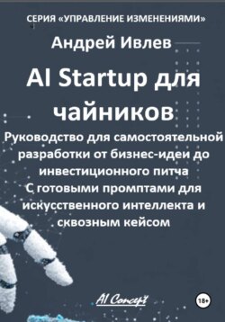 Ai Startup для чайников. Руководство для самостоятельной разработки от бизнес-идеи до инвестиционного питча. С готовыми промптами для искусственного интеллекта и сквозным кейсом.
