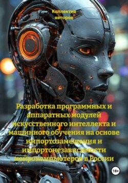 Разработка программных и аппаратных модулей искусственного интеллекта и машинного обучения на основе импортозамещения и импортонезависимости нейрокомпьютеров в России