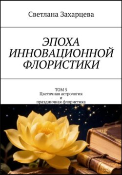 Том 5 «Цветочная астрология и праздничная флористика» Эпоха инновационной флористики