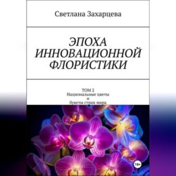Эпоха инновационной флористики. Том 2. Национальные цветы и букеты стран мира