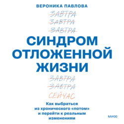 Синдром отложенной жизни. Как выбраться из хронического «потом» и перейти к реальным изменениям