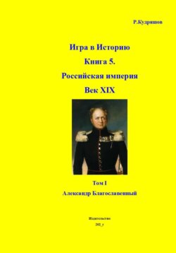Игра в Историю. Книга 5. XIX век. Том I. Александр I