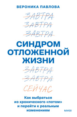 Синдром отложенной жизни. Как выбраться из хронического «потом» и перейти к реальным изменениям