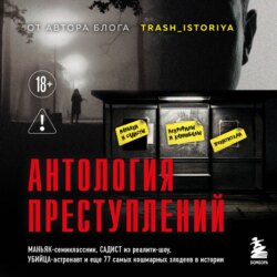 Антология преступлений. Маньяк-семиклассник, садист из реалити-шоу, убийца-астронавт и еще 77 самых кошмарных злодеев в истории