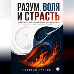 РАЗУМ, ВОЛЯ И СТРАСТЬ. ПРИНЦИПЫ СЧАСТЬЯ МУЖЧИНЫ ЗА 40. НАУЧНЫЙ ПОДХОД К НЕНАУЧНОМУ ФЕНОМЕНУ