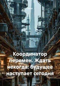 Координатор перемен. Ждать некогда: будущее наступает сегодня