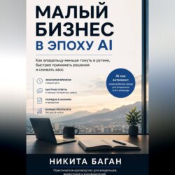 Малый бизнес в эпоху AI - Как владельцу меньше тонуть в рутине, быстрее принимать решения и снижать хаос