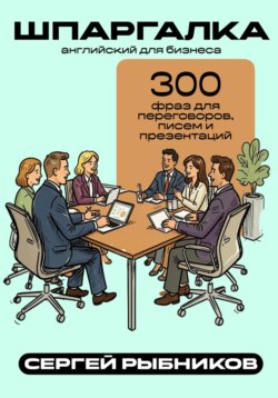 Английский для бизнеса: 300 фраз для переговоров, писем и презентаций. Шпаргалка