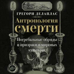 Антропология смерти. Погребальные обряды и призраки в мировых культурах