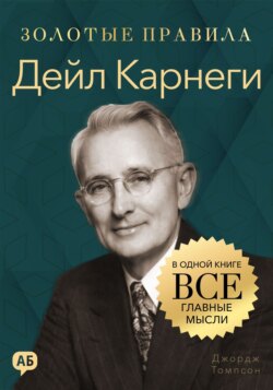 Дейл Карнеги. Золотые правила. Все главные мысли в одной книге