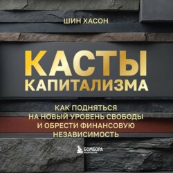Касты капитализма. Как подняться на новой уровень свободы и обрести финансовую независимость