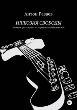 ИЛЛЮЗИЯ СВОБОДЫ. История рок-группы из параллельной Вселенной.
