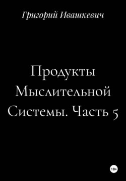 Продукты Мыслительной Системы. Часть 5