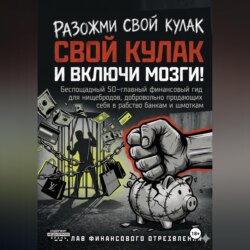 РАЗОЖМИ СВОЙ КУЛАК И ВКЛЮЧИ МОЗГИ! Беспощадный 50-главный финансовый гид для нищебродов, добровольно продающих себя в рабство банкам и шмоткам